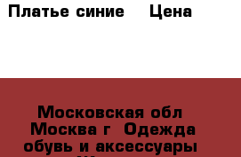 Платье синие  › Цена ­ 1 000 - Московская обл., Москва г. Одежда, обувь и аксессуары » Женская одежда и обувь   . Московская обл.